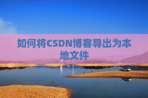 如何将CSDN博客导出为本地文件